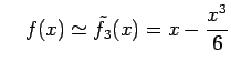 $\displaystyle \quad f(x)\simeq\tilde{f}_{3}(x)=x-\frac{x^3}{6}$