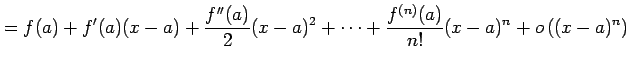 $\displaystyle = f(a)+f'(a)(x-a)+ \frac{f''(a)}{2}(x-a)^2+ \cdots+ \frac{f^{(n)}(a)}{n!}(x-a)^{n}+ o\left((x-a)^{n}\right)$