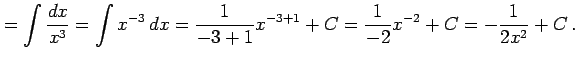 $\displaystyle =\int\frac{dx}{x^3}= \int x^{-3}\,dx= \frac{1}{-3+1}x^{-3+1}+C= \frac{1}{-2}x^{-2}+C= -\frac{1}{2x^2}+C\,.$