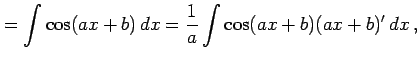 $\displaystyle = \int\cos(ax+b)\,dx= \frac{1}{a} \int\cos(ax+b)(ax+b)'\,dx\,,$