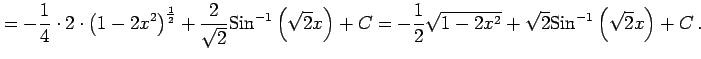 $\displaystyle = -\frac{1}{4}\cdot 2\cdot \left(1-2x^2\right)^{\frac{1}{2}} + \f...
...rac{1}{2} \sqrt{1-2x^2} + \sqrt{2}\mathrm{Sin}^{-1}\left(\sqrt{2}x\right)+ C\,.$