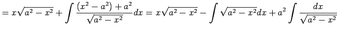 $\displaystyle = x\sqrt{a^2-x^2}+ \int\frac{(x^2-a^2)+a^2}{\sqrt{a^2-x^2}}dx= x\sqrt{a^2-x^2}- \int\sqrt{a^2-x^2}dx+ a^2\int\frac{dx}{\sqrt{a^2-x^2}}$
