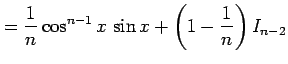 $\displaystyle = \frac{1}{n}\cos^{n-1}x\,\sin x+\left(1-\frac{1}{n}\right)I_{n-2}$