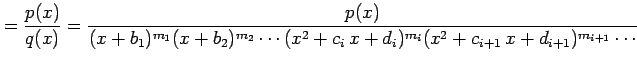 $\displaystyle =\frac{p(x)}{q(x)}= \frac{p(x)} {(x+b_{1})^{m_1}(x+b_{2})^{m_2}\cdots (x^2+c_{i}\,x+d_{i})^{m_{i}} (x^2+c_{i+1}\,x+d_{i+1})^{m_{i+1}}\cdots}$