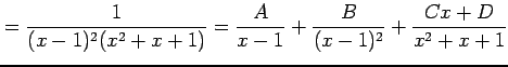 $\displaystyle = \frac{1}{(x-1)^2(x^2+x+1)}= \frac{A}{x-1}+\frac{B}{(x-1)^2}+ \frac{Cx+D}{x^2+x+1}$
