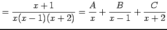 $\displaystyle = \frac{x+1}{x(x-1)(x+2)}= \frac{A}{x}+\frac{B}{x-1}+\frac{C}{x+2}$