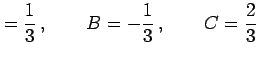 $\displaystyle =\frac{1}{3}\,,\qquad B=-\frac{1}{3}\,,\qquad C=\frac{2}{3}$