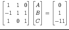 $\displaystyle \begin{bmatrix}1 & 1 & 0 \\ -1 & 1 & 1 \\ 1 & 0 & 1 \end{bmatrix}...
...n{bmatrix}A \\ B \\ C \end{bmatrix}= \begin{bmatrix}0 \\ 1 \\ -11 \end{bmatrix}$