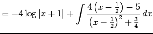 $\displaystyle = -4\log\vert x+1\vert+ \int\frac{4\left(x-\frac{1}{2}\right)-5} {\left(x-\frac{1}{2}\right)^2+\frac{3}{4}}\,dx$