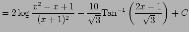 $\displaystyle = 2\log\frac{x^2-x+1}{(x+1)^2}- \frac{10}{\sqrt{3}}\mathrm{Tan}^{-1}\left(\frac{2x-1}{\sqrt{3}}\right)+C$