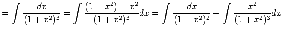 $\displaystyle = \int\frac{dx}{(1+x^2)^3}= \int\frac{(1+x^2)-x^2}{(1+x^2)^3}dx= \int\frac{dx}{(1+x^2)^2}- \int\frac{x^2}{(1+x^2)^3}dx$