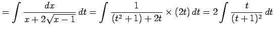 $\displaystyle = \int\frac{dx}{x+2\sqrt{x-1}}\,dt= \int\frac{1}{(t^2+1)+2t}\times (2t)\,dt= 2\int\frac{t}{(t+1)^2}\,dt$