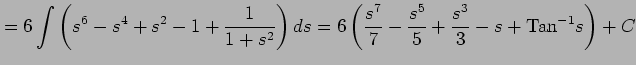 $\displaystyle = 6\int \left(s^6-s^4+s^2-1+\frac{1}{1+s^2}\right)ds= 6\left( \frac{s^7}{7}-\frac{s^5}{5}+\frac{s^3}{3}-s+\mathrm{Tan}^{-1}s \right)+C$