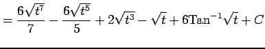 $\displaystyle = \frac{6\sqrt{t^7}}{7}-\frac{6\sqrt{t^5}}{5}+2\sqrt{t^3}-\sqrt{t}+6\mathrm{Tan}^{-1}\sqrt{t}+C$