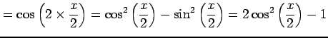 $\displaystyle = \cos\left(2\times\frac{x}{2}\right)= \cos^2\left(\frac{x}{2}\right)-\sin^2\left(\frac{x}{2}\right)= 2\cos^2\left(\frac{x}{2}\right)-1$