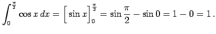 $\displaystyle \int_{0}^{\frac{\pi}{2}} \cos x\,dx= \Big[\sin x\Big]_{0}^{\frac{\pi}{2}}= \sin\frac{\pi}{2}-\sin 0= 1-0=1\,.$