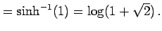$\displaystyle =\sinh^{-1}(1)=\log(1+\sqrt{2})\,.$