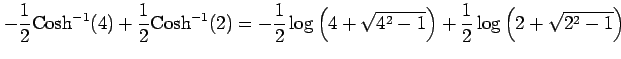 $\displaystyle -\frac{1}{2}\mathrm{Cosh}^{-1}(4)+ \frac{1}{2}\mathrm{Cosh}^{-1}(...
...}{2}\log\left(4+\sqrt{4^2-1}\right) +\frac{1}{2}\log\left(2+\sqrt{2^2-1}\right)$
