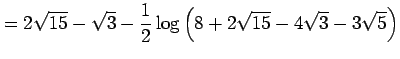 $\displaystyle =2\sqrt{15}-\sqrt{3}-\frac{1}{2}\log\left( 8+2\sqrt{15}-4\sqrt{3}-3\sqrt{5}\right)$