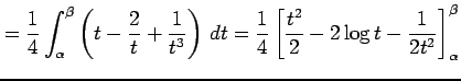 $\displaystyle = \frac{1}{4} \int_{\alpha}^{\beta}\left( t-\frac{2}{t}+\frac{1}{...
...ac{1}{4} \left[ \frac{t^2}{2}- 2\log t- \frac{1}{2t^2} \right]_{\alpha}^{\beta}$