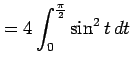 $\displaystyle = 4\int_{0}^{\frac{\pi}{2}}\sin^2 t\,dt$