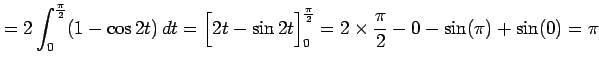 $\displaystyle = 2\int_{0}^{\frac{\pi}{2}}(1-\cos 2t)\,dt= \Big[2t-\sin 2t\Big]_{0}^{\frac{\pi}{2}}= 2\times\frac{\pi}{2}-0-\sin(\pi)+\sin(0)=\pi$