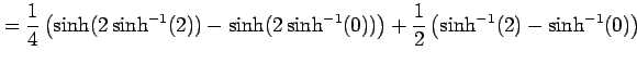 $\displaystyle = \frac{1}{4}\left( \sinh(2\sinh^{-1}(2))-\sinh(2\sinh^{-1}(0))\right)+ \frac{1}{2}\left( \sinh^{-1}(2)-\sinh^{-1}(0)\right)$