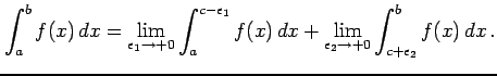 $\displaystyle \int_{a}^{b}f(x)\,dx= \lim_{\epsilon_1\to+0} \int_{a}^{c-\epsilon_1}f(x)\,dx + \lim_{\epsilon_2\to+0} \int_{c+\epsilon_2}^{b}f(x)\,dx\,.$