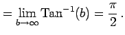 $\displaystyle = \lim_{b\to\infty}\mathrm{Tan}^{-1}(b)=\frac{\pi}{2}\,.$