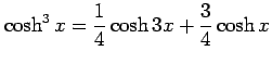 $ \displaystyle{\cosh^3 x= \frac{1}{4} \cosh 3x+ \frac{3}{4} \cosh x}$