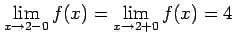 $\displaystyle \lim_{x\to2-0}f(x)=\lim_{x \to2+0}f(x)=4\,$