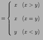 $\displaystyle = \left\{ \begin{array}{ll} x & (x>y) \\ [1em] x & (x=y) \\ [1em] y & (x<y) \end{array} \right.$
