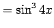 $\displaystyle =\sin^3 4x$