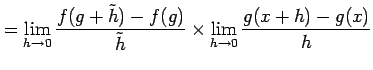 $\displaystyle = \lim_{h\to0}\frac{f(g+\tilde{h})-f(g)}{\tilde{h}} \times \lim_{h\to0} \frac{g(x+h)-g(x)}{h}$