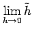 $\displaystyle \lim_{h\to0}\tilde{h}$