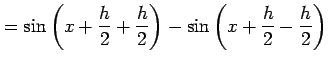 $\displaystyle = \sin\left(x+\frac{h}{2}+\frac{h}{2}\right)- \sin\left(x+\frac{h}{2}-\frac{h}{2}\right)$