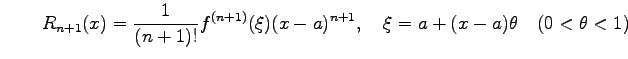 $\displaystyle \qquad R_{n+1}(x)= \frac{1}{(n+1)!}f^{(n+1)}(\xi)(x-a)^{n+1}, \quad \xi=a+(x-a)\theta \quad (0<\theta<1)$