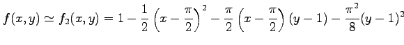 $\displaystyle f(x,y)\simeq f_2(x,y)= 1-\frac{1}{2}\left(x-\frac{\pi}{2}\right)^2- \frac{\pi}{2}\left(x-\frac{\pi}{2}\right)(y-1)- \frac{\pi^2}{8}(y-1)^2$