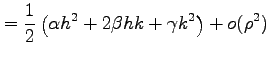 $\displaystyle = \frac{1}{2}\left( \alpha h^2+2\beta hk+\gamma k^2 \right)+o(\rho^2)$