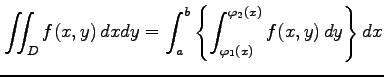 $\displaystyle \iint_{D}f(x,y)\,dxdy= \int_{a}^{b}\left\{ \int_{\varphi_1(x)}^{\varphi_2(x)}f(x,y)\,dy \right\}dx$