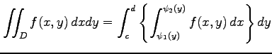 $\displaystyle \iint_{D}f(x,y)\,dxdy= \int_{c}^{d}\left\{ \int_{\psi_1(y)}^{\psi_2(y)}f(x,y)\,dx \right\}dy$
