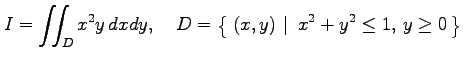 $\displaystyle I=\iint_Dx^2y\,dxdy, \quad D=\left\{\left.\,{(x,y)}\,\,\right\vert\,\,{x^2+y^2\leq 1,\,y\geq 0}\,\right\}$