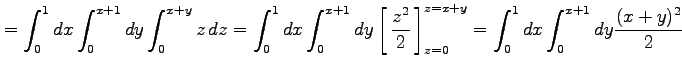 $\displaystyle = \int_{0}^{1}dx\int_{0}^{x+1}dy\int_{0}^{x+y}z\,dz= \int_{0}^{1}...
...^2}{2}}\,\right]_{z=0}^{z=x+y}= \int_{0}^{1}dx\int_{0}^{x+1}dy\frac{(x+y)^2}{2}$