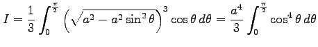 $\displaystyle I= \frac{1}{3} \int_{0}^{\frac{\pi}{2}} \left(\sqrt{a^2-a^2\sin^2...
...\cos\theta\,d\theta= \frac{a^4}{3}\int_{0}^{\frac{\pi}{2}}\cos^4\theta\,d\theta$
