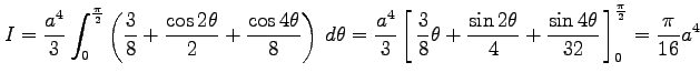 $\displaystyle I=\frac{a^4}{3}\int_{0}^{\frac{\pi}{2}} \left(\frac{3}{8}+\frac{\...
...ta}{4}+ \frac{\sin4\theta}{32}}\,\right]_{0}^{\frac{\pi}{2}}= \frac{\pi}{16}a^4$