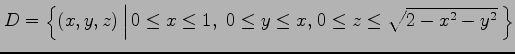 $ D=\Bigl\{(x,y,z)\,\Bigl\vert\,0\leq x\leq 1,\,\,0\leq y\leq x,
\left.0\leq z\leq \sqrt{2-x^2-y^2}\,\right\}$