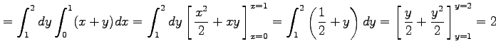 $\displaystyle = \int_1^2dy\int_0^1(x+y)dx= \int_1^2dy\left[\vrule height1.5em w...
...ht1.5em width0em depth0.1em\,{\frac{y}{2}+\frac{y^2}{2}}\,\right]_{y=1}^{y=2}=2$