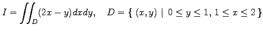 $\displaystyle I=\iint_D(2x-y)dxdy, \quad D=\left\{\left.\,{(x,y)}\,\,\right\vert\,\,{0\leq y\leq 1,\,1\leq x\leq 2}\,\right\}$