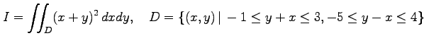$\displaystyle I=\iint_{D}(x+y)^2\,dxdy,\quad D=\{(x,y)\,\vert\,-1\leq y+x\leq 3, -5\leq y-x\leq 4\}$