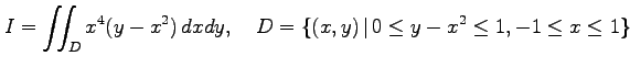 $\displaystyle I=\iint_{D}x^4(y-x^2)\,dxdy,\quad D=\{(x,y)\,\vert\,0\leq y-x^2\leq 1, -1\leq x\leq 1\}$